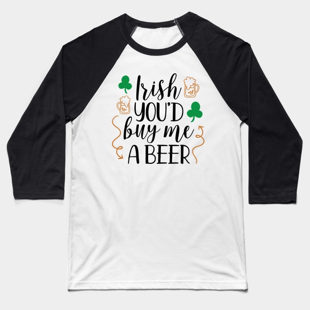 Irish You'd Buy Me a Beer Baseball T-Shirt by greenoriginals